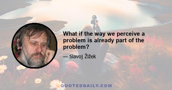 What if the way we perceive a problem is already part of the problem?