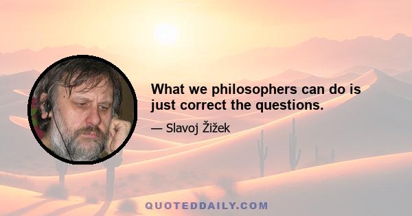 What we philosophers can do is just correct the questions.