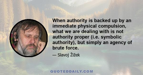 When authority is backed up by an immediate physical compulsion, what we are dealing with is not authority proper (i.e. symbolic authority), but simply an agency of brute force.