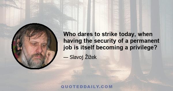 Who dares to strike today, when having the security of a permanent job is itself becoming a privilege?