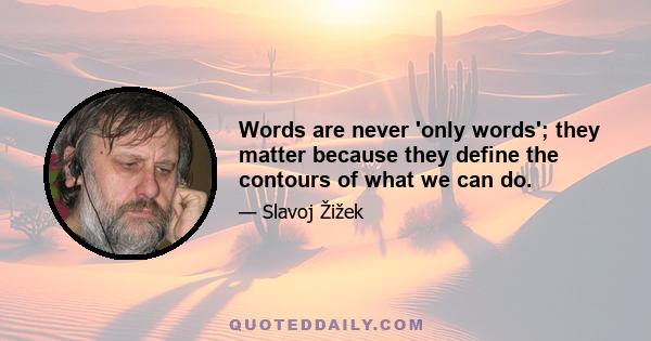 Words are never 'only words'; they matter because they define the contours of what we can do.