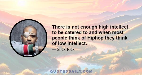 There is not enough high intellect to be catered to and when most people think of Hiphop they think of low intellect.