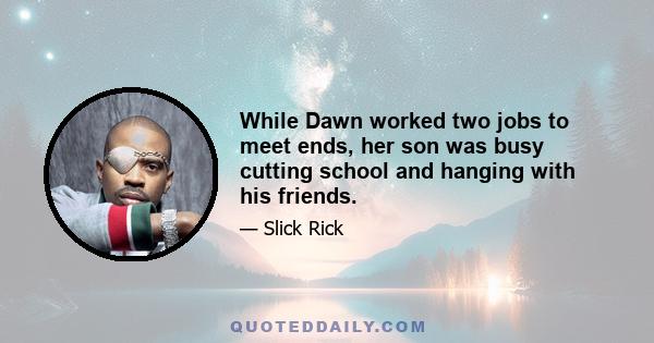 While Dawn worked two jobs to meet ends, her son was busy cutting school and hanging with his friends.