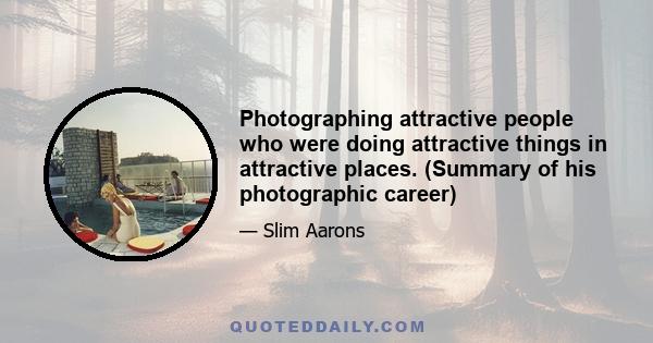 Photographing attractive people who were doing attractive things in attractive places. (Summary of his photographic career)