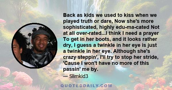 Back as kids we used to kiss when we played truth or dare, Now she's more sophisticated, highly edu-ma-cated Not at all over-rated...I think I need a prayer To get in her boots, and it looks rather dry, I guess a