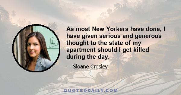 As most New Yorkers have done, I have given serious and generous thought to the state of my apartment should I get killed during the day.