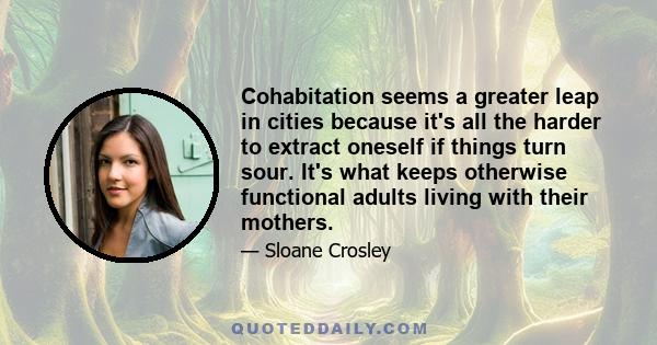 Cohabitation seems a greater leap in cities because it's all the harder to extract oneself if things turn sour. It's what keeps otherwise functional adults living with their mothers.