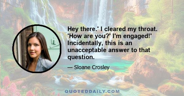 Hey there.' I cleared my throat. 'How are you?' I'm engaged!' Incidentally, this is an unacceptable answer to that question.