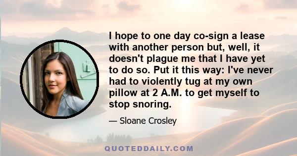 I hope to one day co-sign a lease with another person but, well, it doesn't plague me that I have yet to do so. Put it this way: I've never had to violently tug at my own pillow at 2 A.M. to get myself to stop snoring.