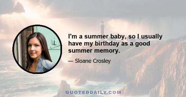 I'm a summer baby, so I usually have my birthday as a good summer memory.