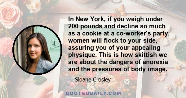 In New York, if you weigh under 200 pounds and decline so much as a cookie at a co-worker's party, women will flock to your side, assuring you of your appealing physique. This is how skittish we are about the dangers of 