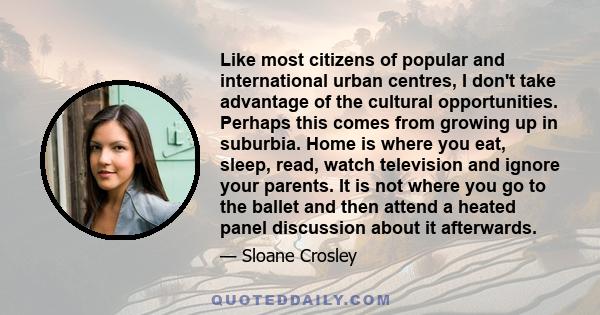 Like most citizens of popular and international urban centres, I don't take advantage of the cultural opportunities. Perhaps this comes from growing up in suburbia. Home is where you eat, sleep, read, watch television