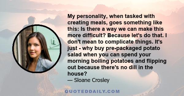 My personality, when tasked with creating meals, goes something like this: Is there a way we can make this more difficult? Because let's do that. I don't mean to complicate things. It's just - why buy pre-packaged