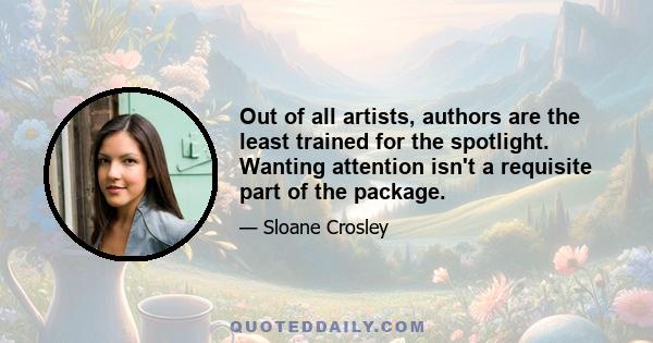 Out of all artists, authors are the least trained for the spotlight. Wanting attention isn't a requisite part of the package.