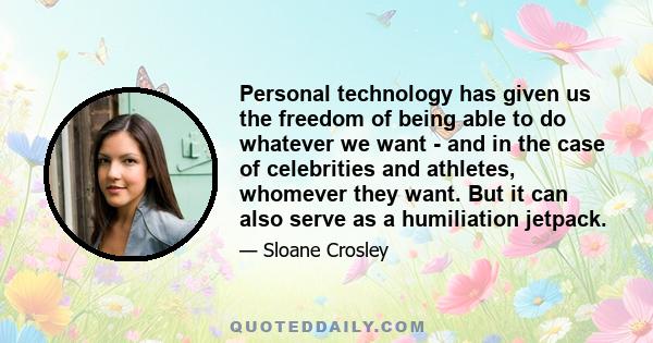 Personal technology has given us the freedom of being able to do whatever we want - and in the case of celebrities and athletes, whomever they want. But it can also serve as a humiliation jetpack.