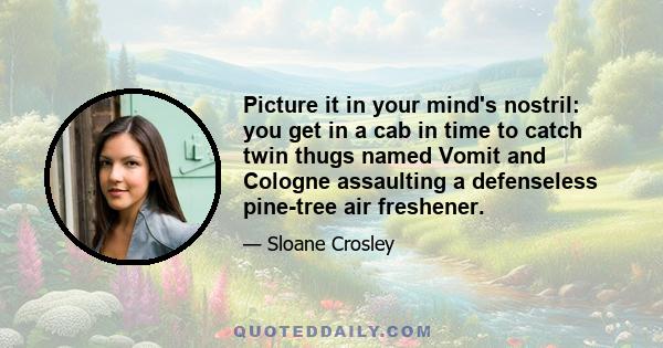 Picture it in your mind's nostril: you get in a cab in time to catch twin thugs named Vomit and Cologne assaulting a defenseless pine-tree air freshener.