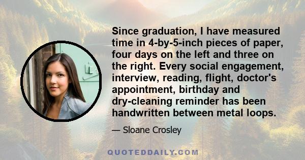 Since graduation, I have measured time in 4-by-5-inch pieces of paper, four days on the left and three on the right. Every social engagement, interview, reading, flight, doctor's appointment, birthday and dry-cleaning