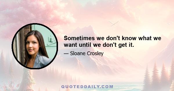 Sometimes we don't know what we want until we don't get it.