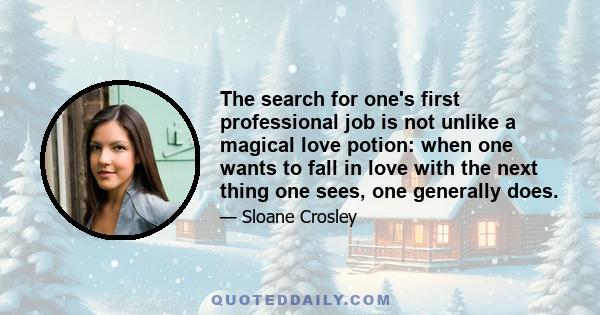 The search for one's first professional job is not unlike a magical love potion: when one wants to fall in love with the next thing one sees, one generally does.