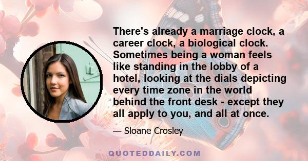 There's already a marriage clock, a career clock, a biological clock. Sometimes being a woman feels like standing in the lobby of a hotel, looking at the dials depicting every time zone in the world behind the front