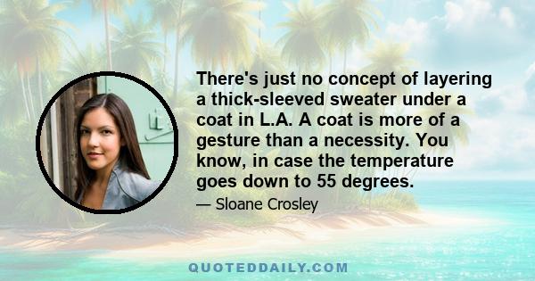 There's just no concept of layering a thick-sleeved sweater under a coat in L.A. A coat is more of a gesture than a necessity. You know, in case the temperature goes down to 55 degrees.