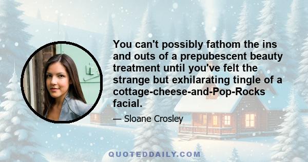 You can't possibly fathom the ins and outs of a prepubescent beauty treatment until you've felt the strange but exhilarating tingle of a cottage-cheese-and-Pop-Rocks facial.