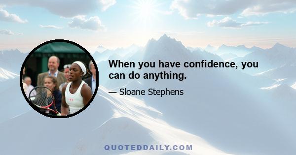 When you have confidence, you can do anything.