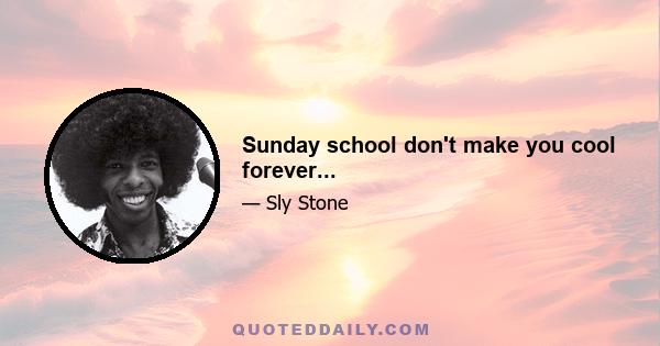 Sunday school don't make you cool forever...