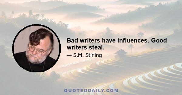 Bad writers have influences. Good writers steal.