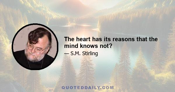 The heart has its reasons that the mind knows not?