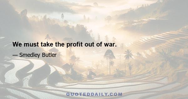 We must take the profit out of war.