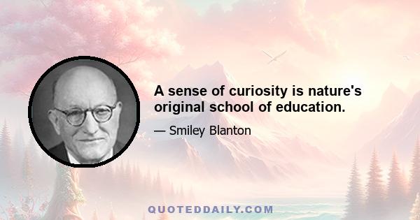 A sense of curiosity is nature's original school of education.