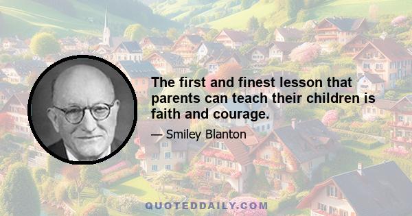 The first and finest lesson that parents can teach their children is faith and courage.