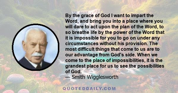 By the grace of God I want to impart the Word, and bring you into a place where you will dare to act upon the plan of the Word, to so breathe life by the power of the Word that it is impossible for you to go on under