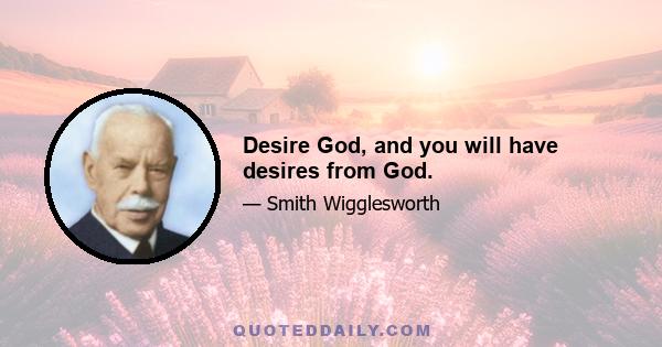 Desire God, and you will have desires from God.