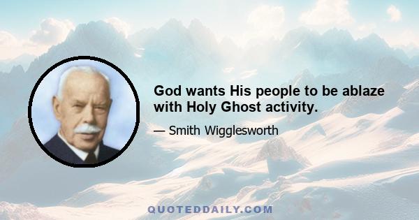 God wants His people to be ablaze with Holy Ghost activity.