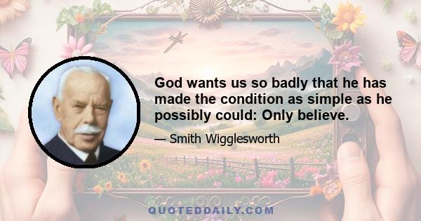 God wants us so badly that he has made the condition as simple as he possibly could: Only believe.