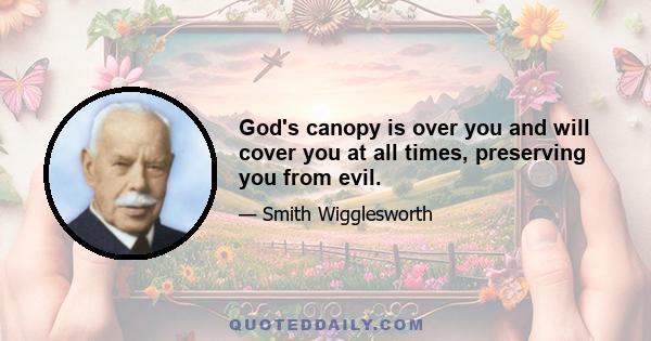 God's canopy is over you and will cover you at all times, preserving you from evil.