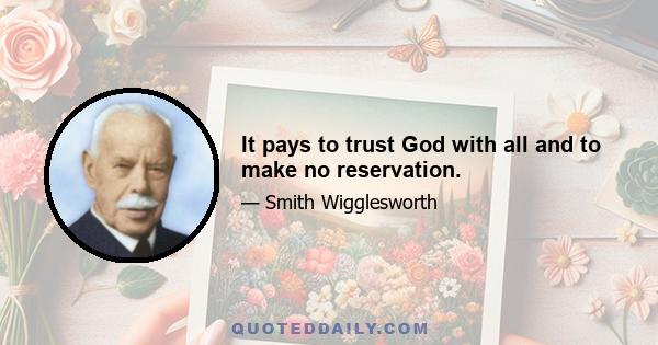 It pays to trust God with all and to make no reservation.