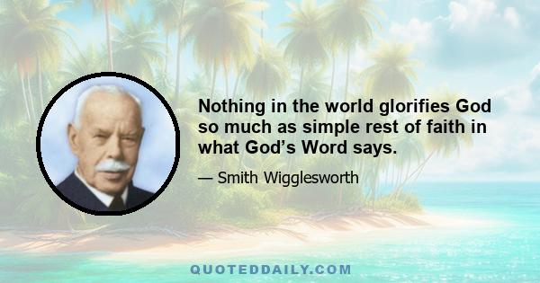 Nothing in the world glorifies God so much as simple rest of faith in what God’s Word says.