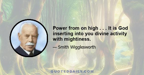 Power from on high . . . It is God inserting into you divine activity with mightiness.