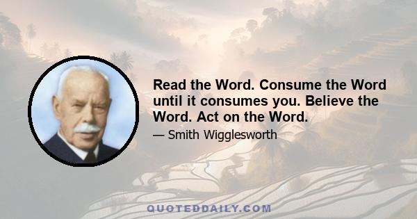 Read the Word. Consume the Word until it consumes you. Believe the Word. Act on the Word.