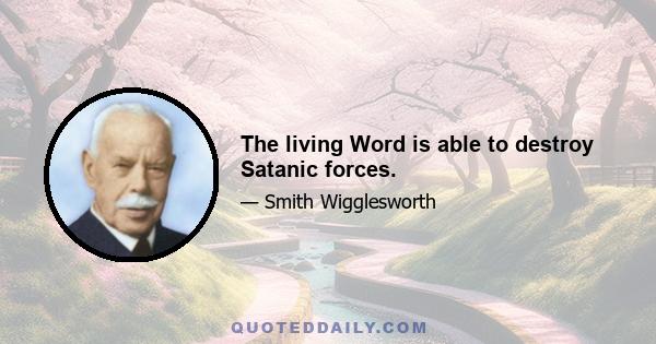 The living Word is able to destroy Satanic forces.