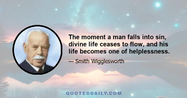 The moment a man falls into sin, divine life ceases to flow, and his life becomes one of helplessness.