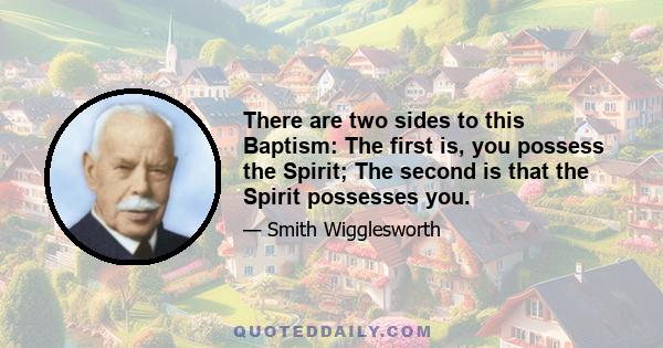 There are two sides to this Baptism: The first is, you possess the Spirit; The second is that the Spirit possesses you.