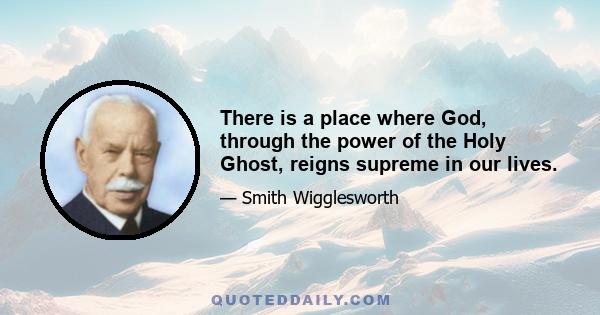 There is a place where God, through the power of the Holy Ghost, reigns supreme in our lives.