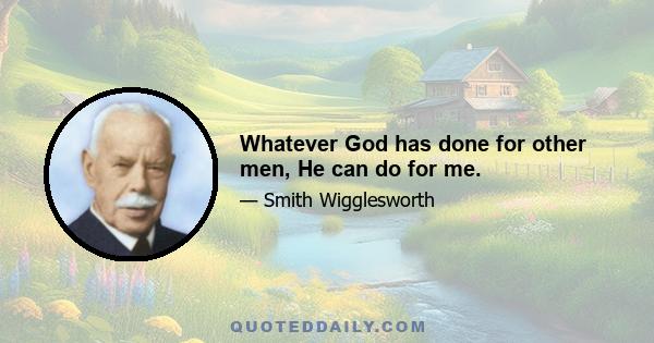 Whatever God has done for other men, He can do for me.