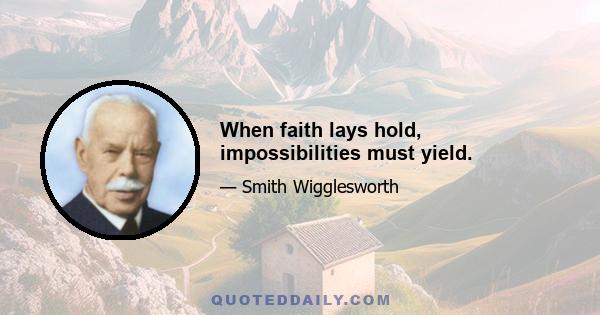 When faith lays hold, impossibilities must yield.