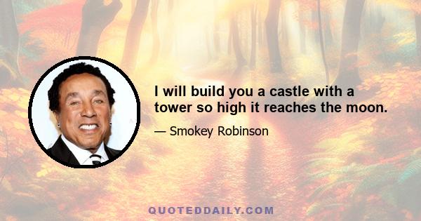 I will build you a castle with a tower so high it reaches the moon.