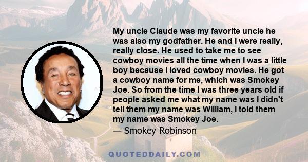 My uncle Claude was my favorite uncle he was also my godfather. He and I were really, really close. He used to take me to see cowboy movies all the time when I was a little boy because I loved cowboy movies. He got a